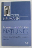 NEAM , POPOR SAU NATIUNE ? - DESPRE IDENTITATILE PLOITICE EUROPENE de VICTOR NEUMANN , 2005