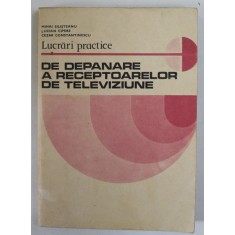 LUCRARI PRACTICE DE DEPANARE A RECEPTOARELOR DE TELEVIZIUNE de MIHAI SALISTEANU ...CEZAR CONSTANTINESCU , 1981