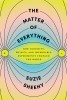 The Matter of Everything: How Curiosity, Physics, and Improbable Experiments Changed the World
