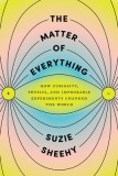 The Matter of Everything: How Curiosity, Physics, and Improbable Experiments Changed the World