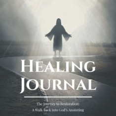 Healing Journal: The Journey to Restoration: A Walk Back into God's Anointing