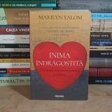 MARILYN YALOM - INIMA INDRAGOSTITA : O ISTORIE NECONVENTIONALA A IUBIRII , 2019 *
