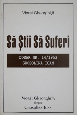 Sa stii sa suferi. Dosar nr. 14/1953. Grosolina Ioan &amp;ndash; Viorel Gheorghita foto