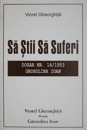 Sa stii sa suferi. Dosar nr. 14/1953. Grosolina Ioan &ndash; Viorel Gheorghita