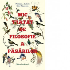 Mic tratat de filosofie a pasarilor - Dubois J. Philippe, Rousseau Elise, Octavian Soviany