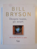 DESPRE TOATE PE SCURT , DE LA BIG - BANG LA ADN - SCURTA ISTORIE de BILL BRYSON , 2008 * EDITIE CARTONATA