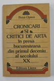 CRONICARI SI CRITICI DE ARTA IN PRESA BUCURESTEANA DIN PRIMUL DECENIU AL SECOLULUI XX de PETRE OPREA , 1982 , DEDICATIE *