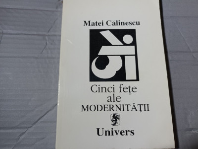 CINCI FEȚE ALE MODERNITĂȚII - MATEI CĂLINESCU, UNIVERS 1995, 335 PAG foto