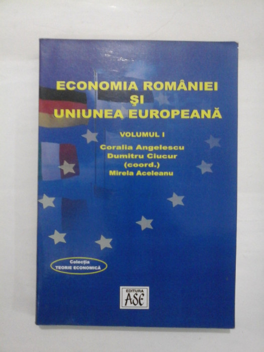 ECONOMIA ROMANIEI SI UNIUNEA EUROPEANA VOLUMUL 1 - CAROLINA ANGELESCU, DUMITRU CIUCUR, MIRELA ACELEANU
