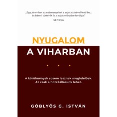 Nyugalom a viharban - A k&ouml;r&uuml;lm&eacute;nyek sosem lesznek megfelelőek. Az csak a hozz&aacute;&aacute;ll&aacute;sunk lehet. - G&ouml;bly&ouml;s G. Istv&aacute;n