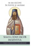 M-am ascuns in pustie si lacrimi. Viata, minunile, rugaciuni - Sfantul Ioan Iacob Hozevitul