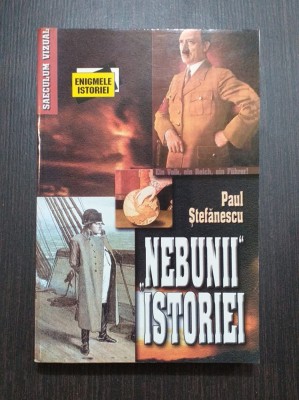 NEBUNII ISTORIEI - MARI BOLNAVI, MARI CONDUCATORI DE STAT - PAUL STEFANESCU foto