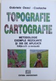 TOPOGRAFIE CARTOGRAFIE - METODOLOGIE , EXEMPLE REZOLVATE SI 355 DE APLICATII de GABRIELA OSACI - COSTACHE , 2008
