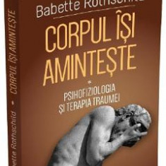 Corpul isi aminteste Vol.1: Psihofiziologia si tratamentul traumei - Babette Rothschild