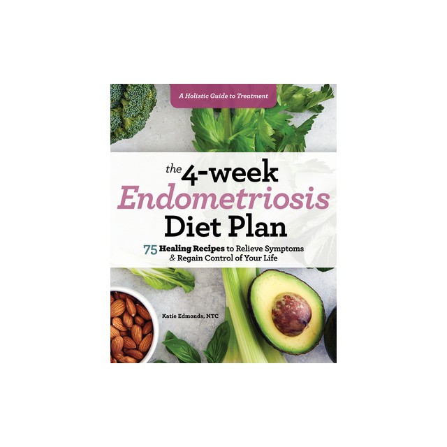 The 4-Week Endometriosis Diet Plan: 75 Healing Recipes to Relieve Symptoms and Regain Control of Your Life