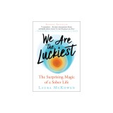 We Are the Luckiest: The Surprising Magic of a Sober Life