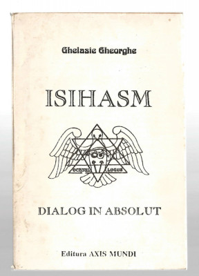Isihasm - Dialog in absolut - Ghelasie Gheorghe, Ed. Axis Mundi foto