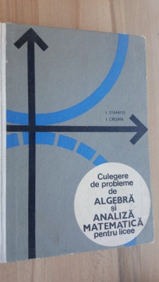 Culegere de probleme de algebra si analiza matematica pentru licee- I. Stamate, I. Crisan foto