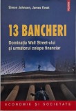 13 bancheri. Dominatia Wall Street-ului si urmatorul colaps financiar - Simon Johnson, James Kwak