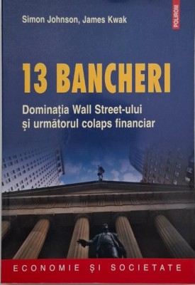13 bancheri. Dominatia Wall Street-ului si urmatorul colaps financiar - Simon Johnson, James Kwak foto