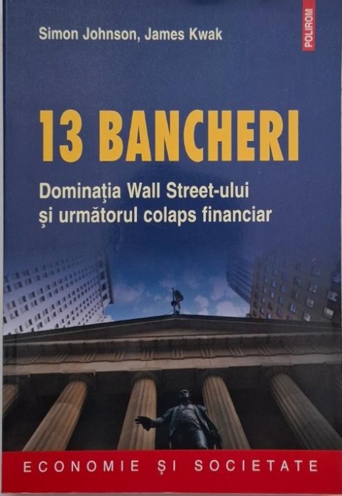 13 bancheri. Dominatia Wall Street-ului si urmatorul colaps financiar - Simon Johnson, James Kwak