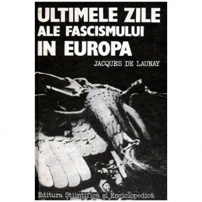 Jacques de Launay - Ultimele zile ale fascismului in Europa - 102008 foto