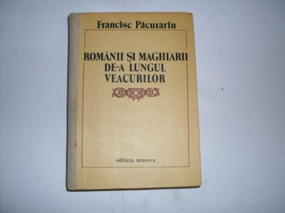 Romanii Si Maghiarii De-a Lungul Veacurilor - Francisc Pacurariu , 20832 foto