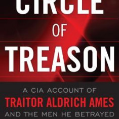 Circle of Treason: A CIA Account of Traitor Aldrich Ames and the Men He Betrayed