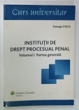 INSTITUTII DE DREPT PROCESUAL PENAL , VOLUMUL I . PARTEA GENERALA de GEORGE COCA , 2010 , DEDICATIE *