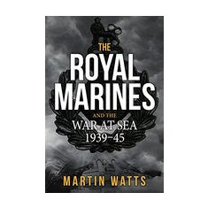 The Royal Marines and the War at Sea, 1939-1945