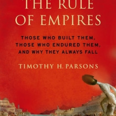 The Rule of Empires: Those Who Built Them, Those Who Endured Them, and Why They Always Fall