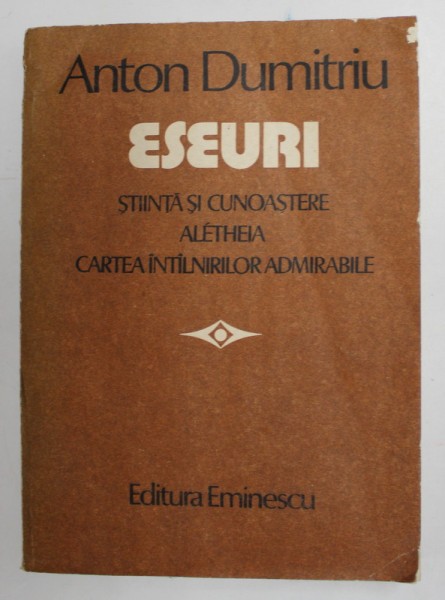 ESEURI . STIINTA SI CUNOASTERE . ALETHEIA . CARTEA INTALNIRILOR ADMIRABILE de ANTON DUMITRIU , 1986