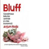 Bluff: cacealmaua bancilor centrale si criza economica - Anjum Hoda