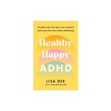 Healthy Happy ADHD: Transform How You Move, Eat, and Feel, and Create Your Own Path to Well-Being