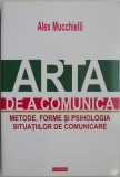 Arta de a comunica. Metode, forme si psihologia situatiilor de comunicare &ndash; Alex Mucchielli