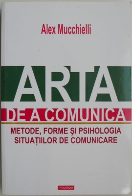 Arta de a comunica. Metode, forme si psihologia situatiilor de comunicare &amp;ndash; Alex Mucchielli foto