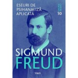 Eseuri de psihanaliza aplicata Opere Esentiale, volumul 10 - Sigmund Freud