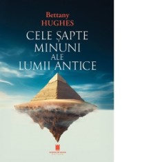 Cele sapte minuni al lumii antice - Monica Margarit, Bettany Hughes