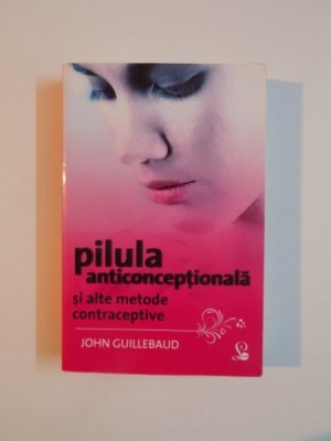 PILULA ANTICONCEPTIONALA SI ALTE METODE CONTRACEPTIVE , EDITIA A VI - A de JOHN GUILLEBAUD foto