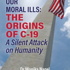 Our Moral Ills The Origins of C-19: A Silent Attack on Humanity
