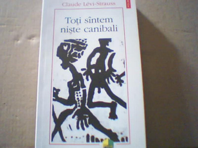 Claude Levi-Strauss - TOTI SUNTEM NISTE CANIBALI ( Polirom, 2014 ) foto