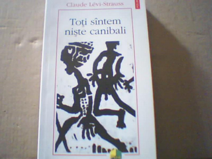 Claude Levi-Strauss - TOTI SUNTEM NISTE CANIBALI ( Polirom, 2014 )