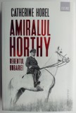 Amiralul Horthy, regentul Ungariei &ndash; Catherine Horel - Carte de Istorie