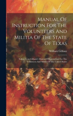 Manual Of Instruction For The Volunteers And Militia Of The State Of Texas: Taken From Gilham&amp;#039;s Manual Of Instruction For The Volunteers And Militia O foto