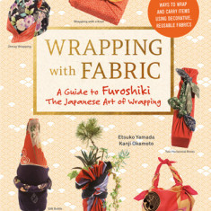 Wrapping with Fabric: Your Complete Guide to Furoshiki: The Japanese Art of Wrapping