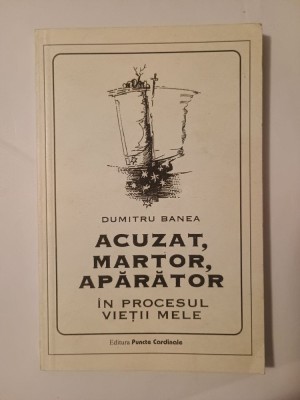 Dumitru Banea - Acuzat, martor, apărător &amp;icirc;n procesul vieții mele (Editura Puncte Cardinale, 1995) foto