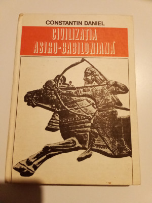 CONSTANTIN DANIEL - CIVILIZAȚIA ASIRO BABILONIANA ȘI PE URMELE VECHILOR CIVILIZ foto