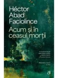 Cumpara ieftin Acum si in ceasul mortii/Hector Abad Faciolince