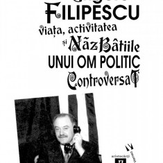 Grigore Filipescu. Viaţa, activitatea și năzbâtiile unui om politic controversat