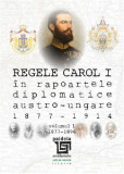 Regele Carol I in rapoartele diplomatice austro-ungare (1877-1914). Volumul I | Sorin Cristescu, Paideia